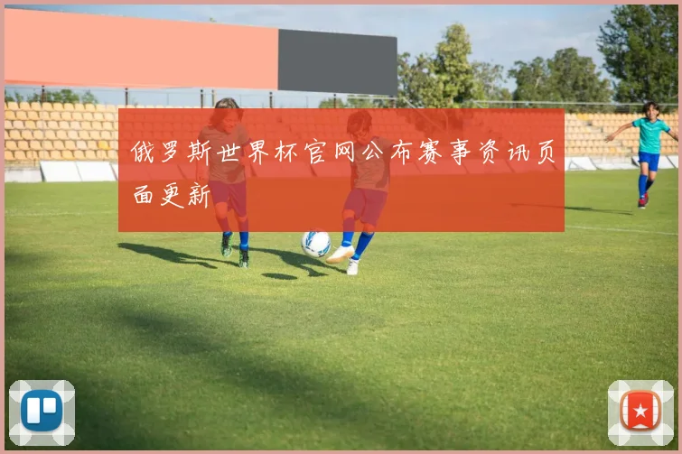俄罗斯世界杯官网公布赛事资讯页面更新