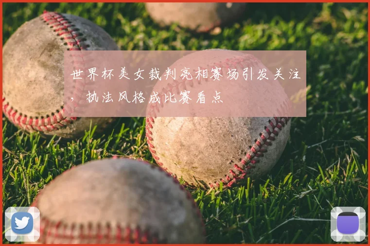 世界杯美女裁判亮相赛场引发关注，执法风格成比赛看点