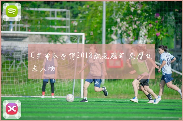C罗率队夺得2018欧冠冠军 荣膺焦点人物