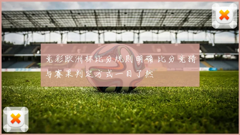 竞彩欧洲杯比分规则明确 比分竞猜与赛果判定方式一目了然