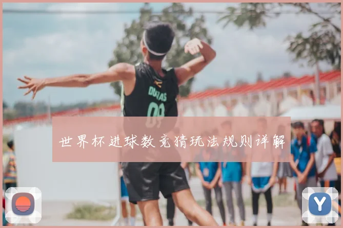 世界杯进球数竞猜玩法规则详解