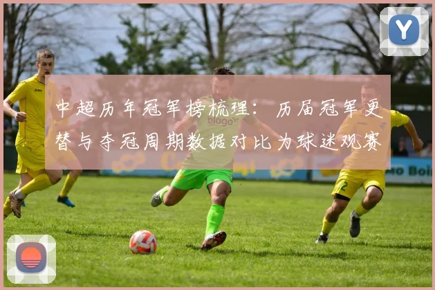 中超历年冠军榜梳理:历届冠军更替与夺冠周期数据对比为球迷观赛提供参考