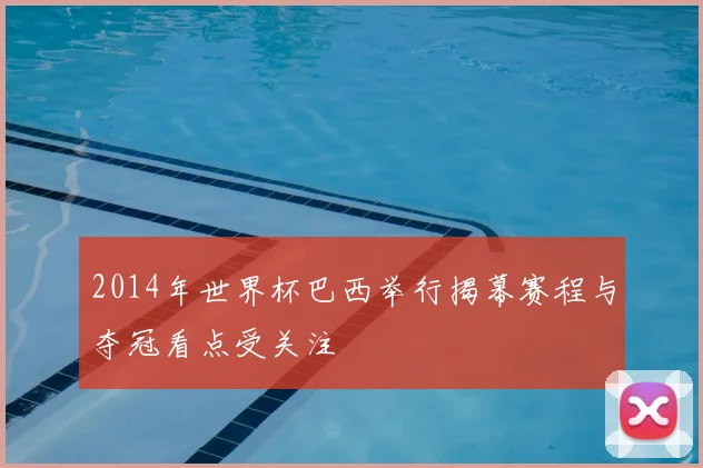 2014年世界杯巴西举行揭幕赛程与夺冠看点受关注