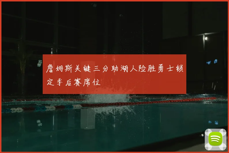 詹姆斯关键三分助湖人险胜勇士锁定季后赛席位