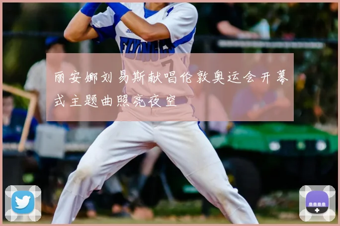 丽安娜刘易斯献唱伦敦奥运会开幕式主题曲照亮夜空