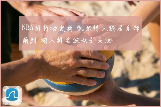 NBA排行榜更新 凯尔特人稳居东部前列 湖人排名波动引关注