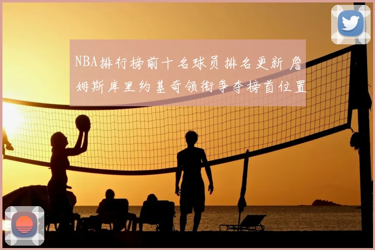 NBA排行榜前十名球员排名更新 詹姆斯库里约基奇领衔争夺榜首位置