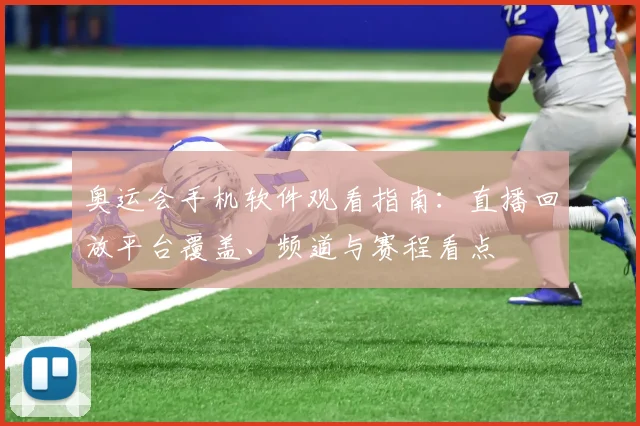 奥运会手机软件观看指南:直播回放平台覆盖、频道与赛程看点