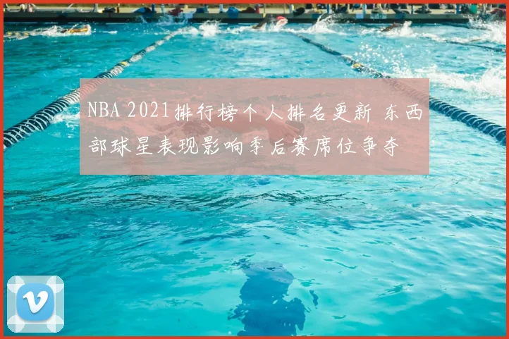 NBA 2021排行榜个人排名更新 东西部球星表现影响季后赛席位争夺