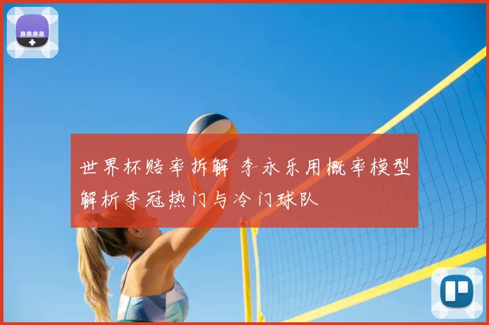 世界杯赔率拆解 李永乐用概率模型解析夺冠热门与冷门球队