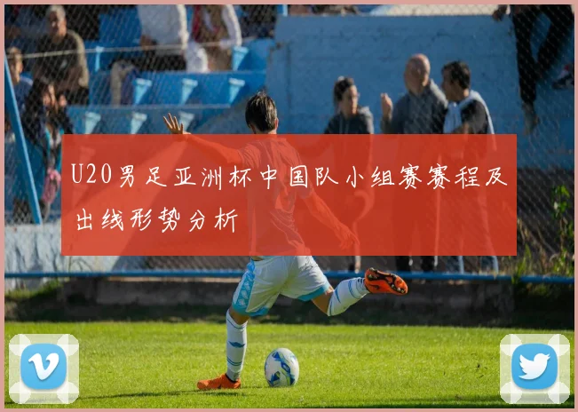 U20男足亚洲杯中国队小组赛赛程及出线形势分析