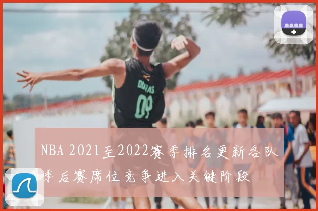 NBA 2021至2022赛季排名更新各队季后赛席位竞争进入关键阶段