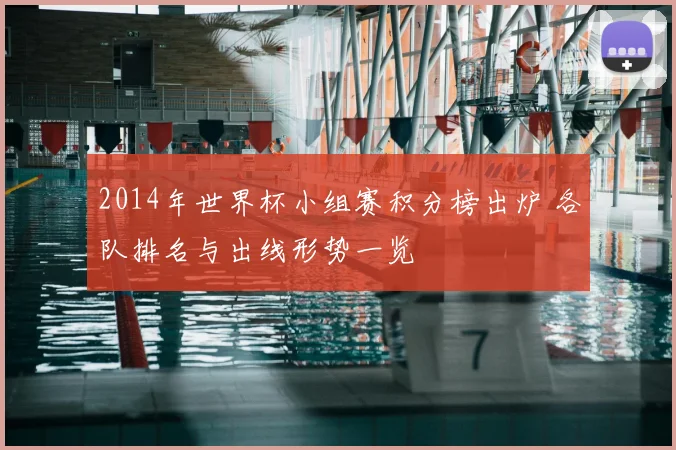 2014年世界杯小组赛积分榜出炉 各队排名与出线形势一览