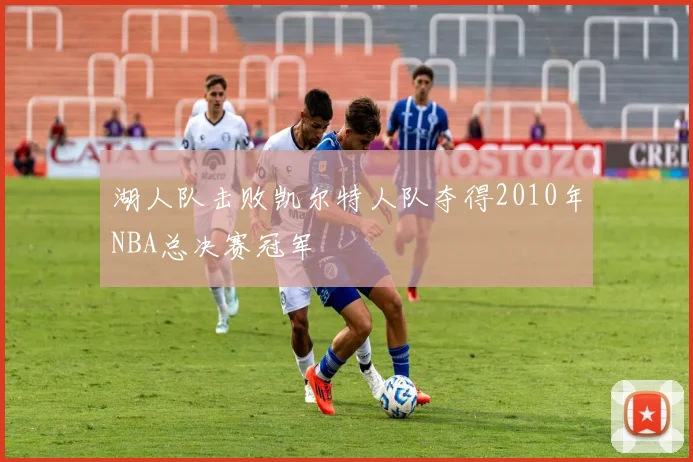 湖人队击败凯尔特人队夺得2010年NBA总决赛冠军