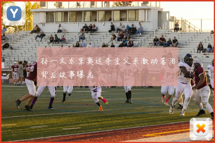 孙一文东京奥运夺金父亲激动落泪背后故事曝光