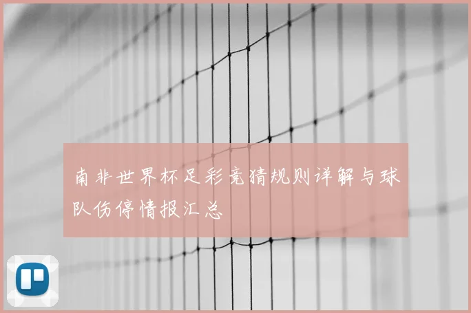 南非世界杯足彩竞猜规则详解与球队伤停情报汇总