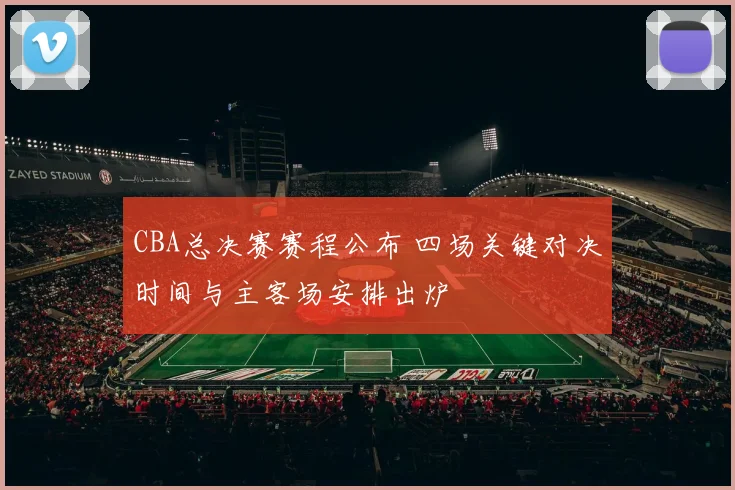 CBA总决赛赛程公布 四场关键对决时间与主客场安排出炉