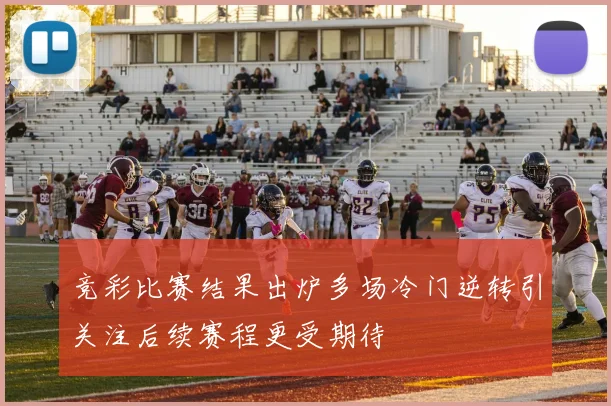 竞彩比赛结果出炉多场冷门逆转引关注后续赛程更受期待
