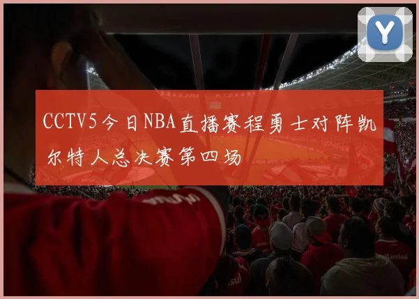 CCTV5今日NBA直播赛程勇士对阵凯尔特人总决赛第四场