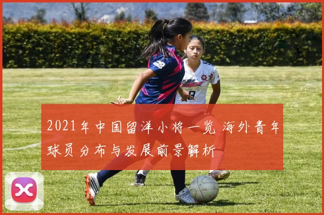 2021年中国留洋小将一览 海外青年球员分布与发展前景解析
