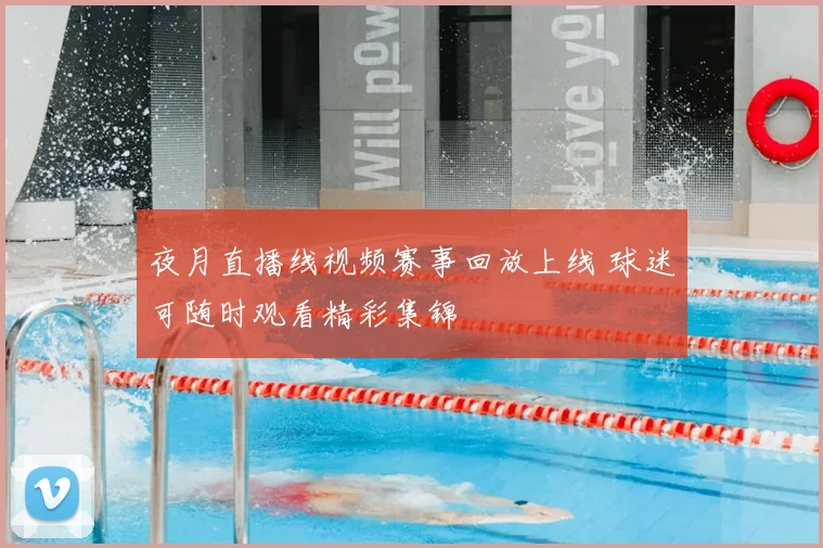 夜月直播线视频赛事回放上线 球迷可随时观看精彩集锦