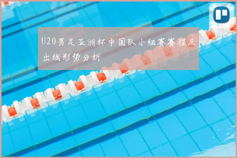 U20男足亚洲杯中国队小组赛赛程及出线形势分析