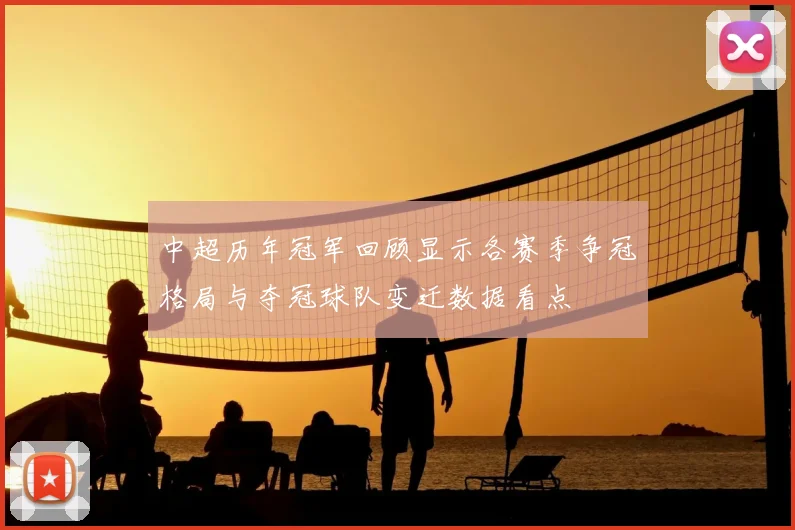 中超历年冠军回顾显示各赛季争冠格局与夺冠球队变迁数据看点