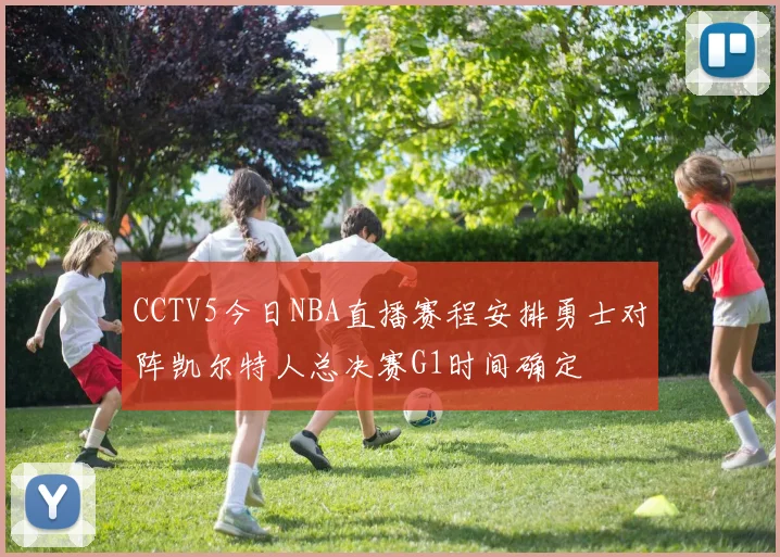 CCTV5今日NBA直播赛程安排勇士对阵凯尔特人总决赛G1时间确定