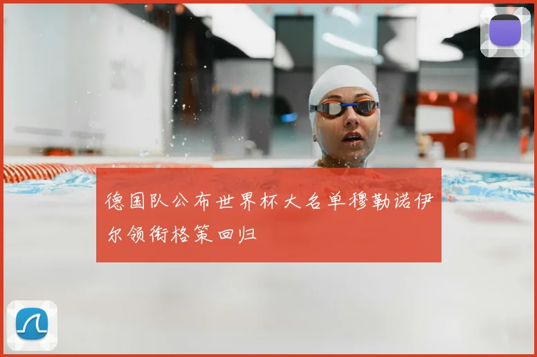 德国队公布世界杯大名单穆勒诺伊尔领衔格策回归