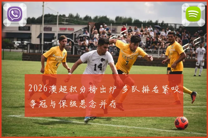 2026澳超积分榜出炉 多队排名紧咬争冠与保级悬念并存