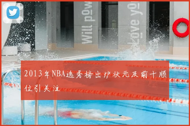 2013年NBA选秀榜出炉状元及前十顺位引关注