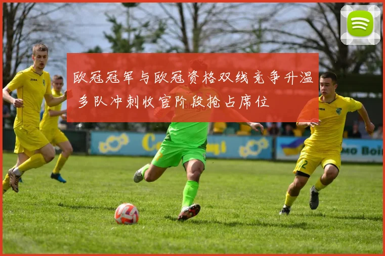 欧冠冠军与欧冠资格双线竞争升温 多队冲刺收官阶段抢占席位