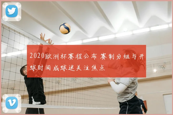 2020欧洲杯赛程公布 赛制分组与开球时间成球迷关注焦点
