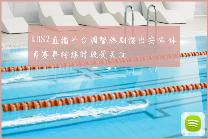 KBS2直播平台调整韩剧播出安排 体育赛事转播时段受关注