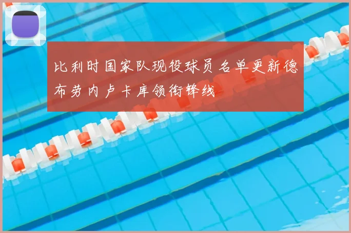 比利时国家队现役球员名单更新德布劳内卢卡库领衔锋线