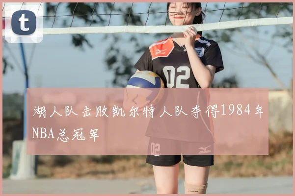 湖人队击败凯尔特人队夺得1984年NBA总冠军