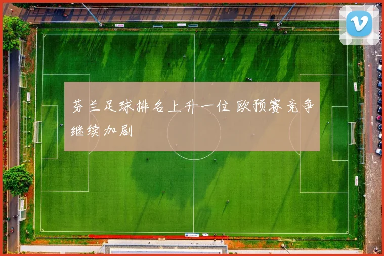 芬兰足球排名上升一位 欧预赛竞争继续加剧