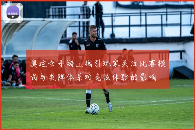 奥运会手游上线引玩家关注比赛模式与奖牌体系对竞技体验的影响