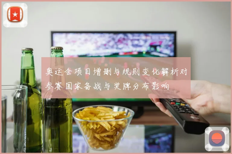 奥运会项目增删与规则变化解析对参赛国家备战与奖牌分布影响