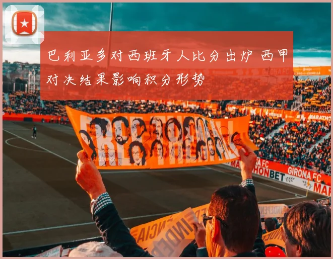 巴利亚多对西班牙人比分出炉 西甲对决结果影响积分形势